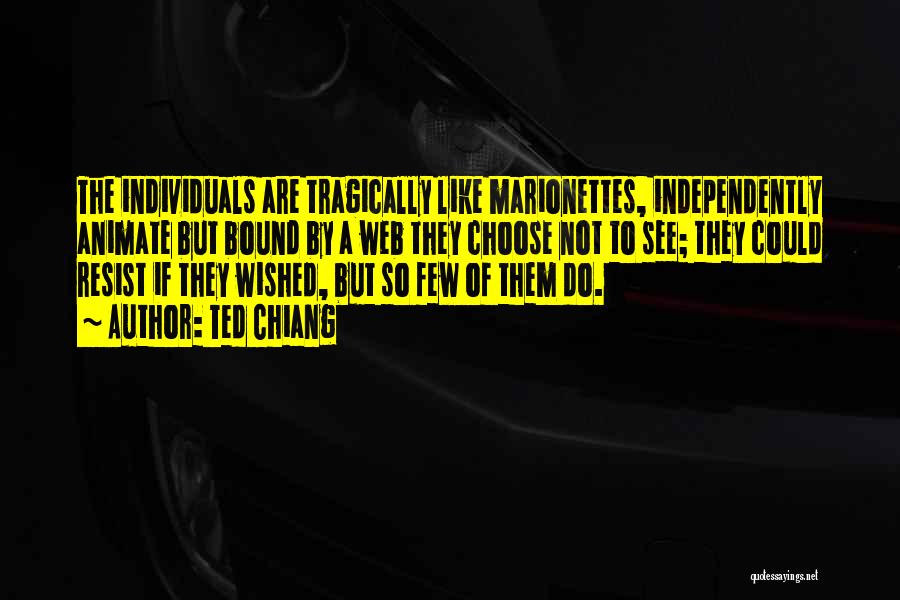 Ted Chiang Quotes: The Individuals Are Tragically Like Marionettes, Independently Animate But Bound By A Web They Choose Not To See; They Could