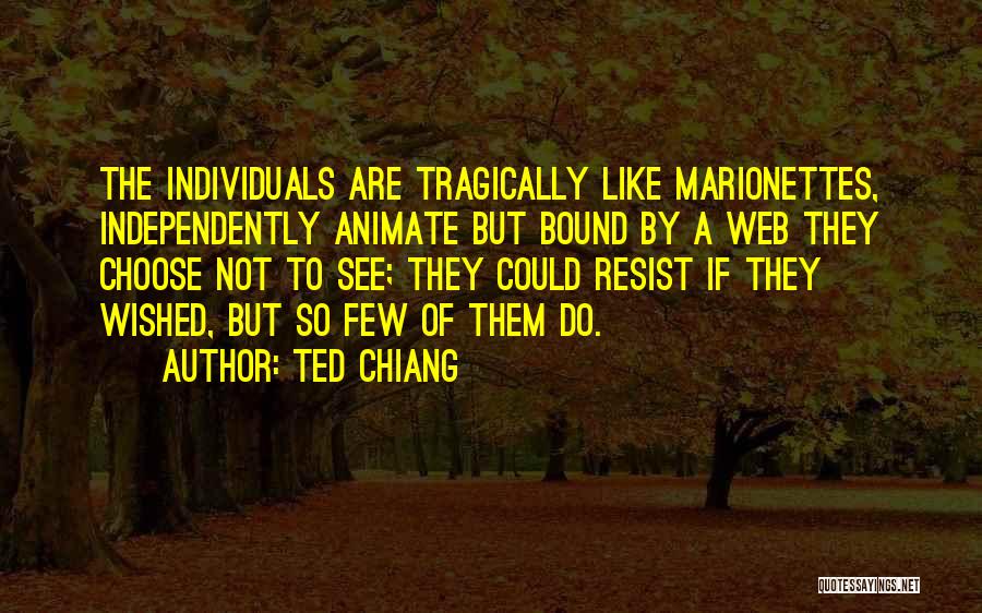 Ted Chiang Quotes: The Individuals Are Tragically Like Marionettes, Independently Animate But Bound By A Web They Choose Not To See; They Could