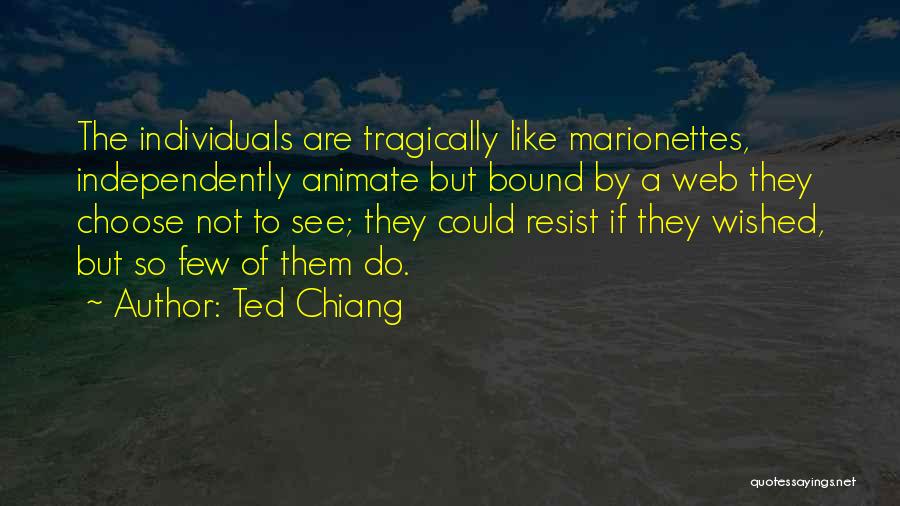 Ted Chiang Quotes: The Individuals Are Tragically Like Marionettes, Independently Animate But Bound By A Web They Choose Not To See; They Could