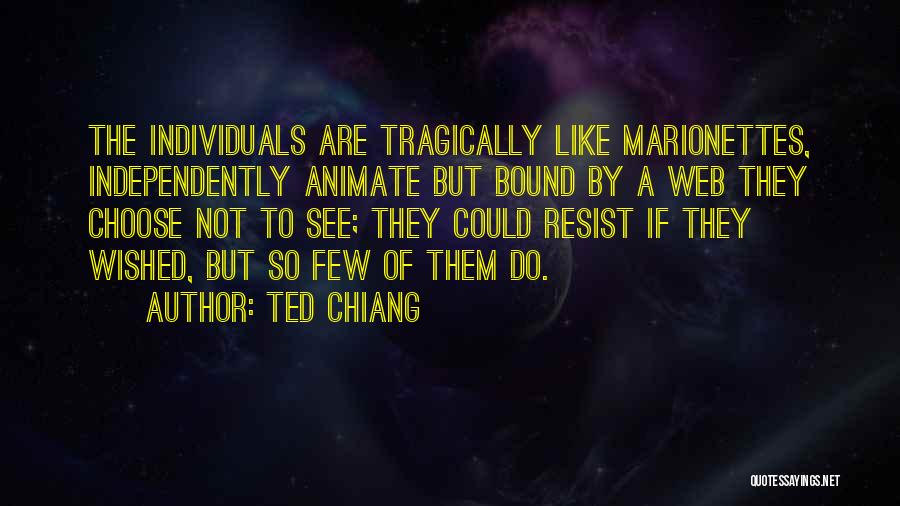 Ted Chiang Quotes: The Individuals Are Tragically Like Marionettes, Independently Animate But Bound By A Web They Choose Not To See; They Could