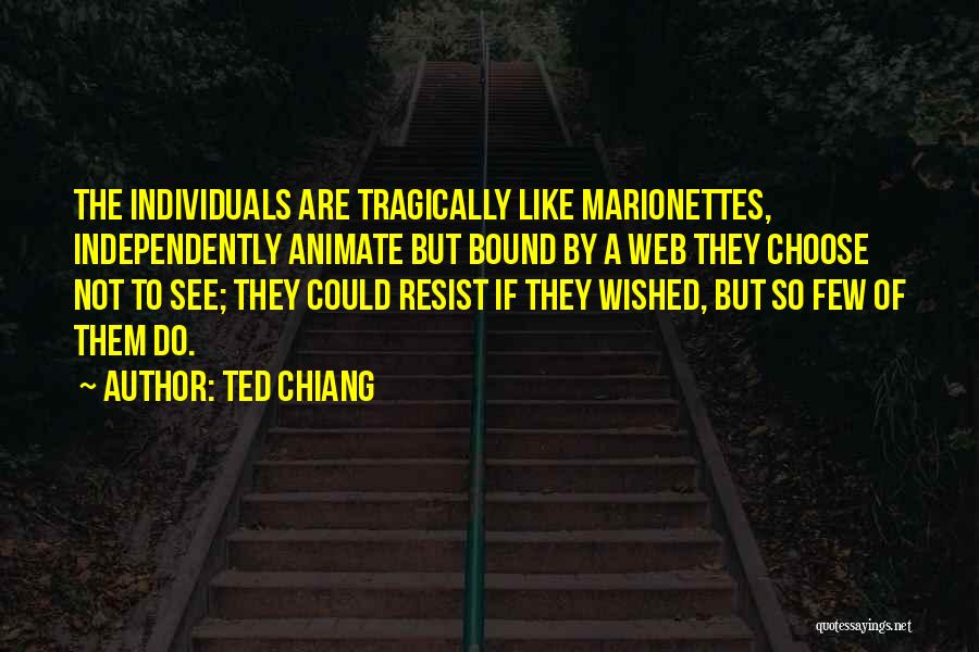 Ted Chiang Quotes: The Individuals Are Tragically Like Marionettes, Independently Animate But Bound By A Web They Choose Not To See; They Could