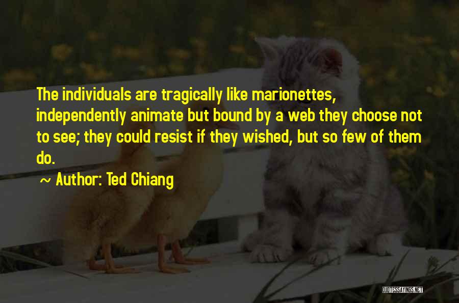 Ted Chiang Quotes: The Individuals Are Tragically Like Marionettes, Independently Animate But Bound By A Web They Choose Not To See; They Could