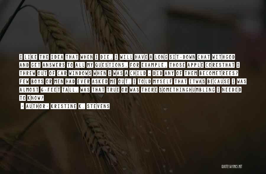 Kristine K. Stevens Quotes: I Like The Idea That When I Die, I Will Have A Long Sit-down Chat Withgod And Get Answers To