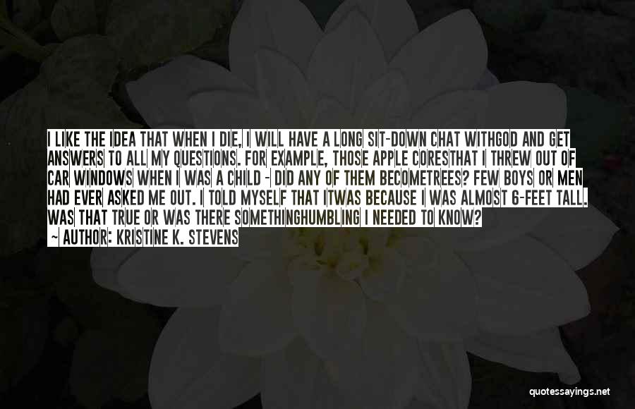 Kristine K. Stevens Quotes: I Like The Idea That When I Die, I Will Have A Long Sit-down Chat Withgod And Get Answers To