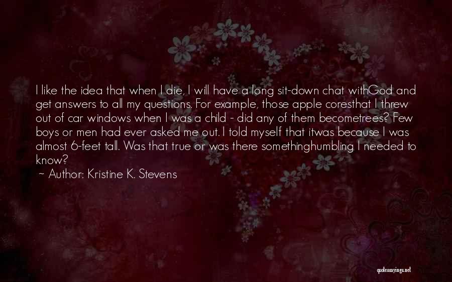 Kristine K. Stevens Quotes: I Like The Idea That When I Die, I Will Have A Long Sit-down Chat Withgod And Get Answers To