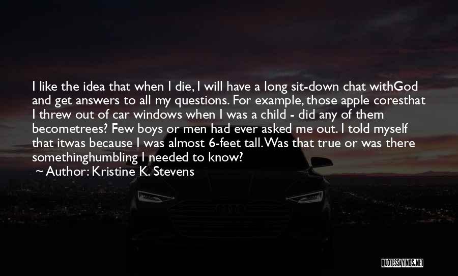 Kristine K. Stevens Quotes: I Like The Idea That When I Die, I Will Have A Long Sit-down Chat Withgod And Get Answers To