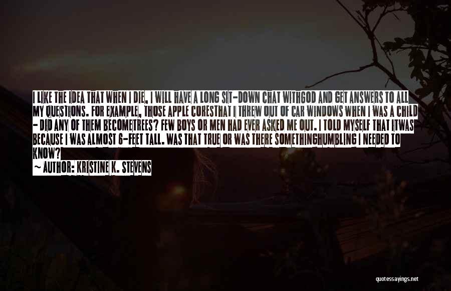 Kristine K. Stevens Quotes: I Like The Idea That When I Die, I Will Have A Long Sit-down Chat Withgod And Get Answers To