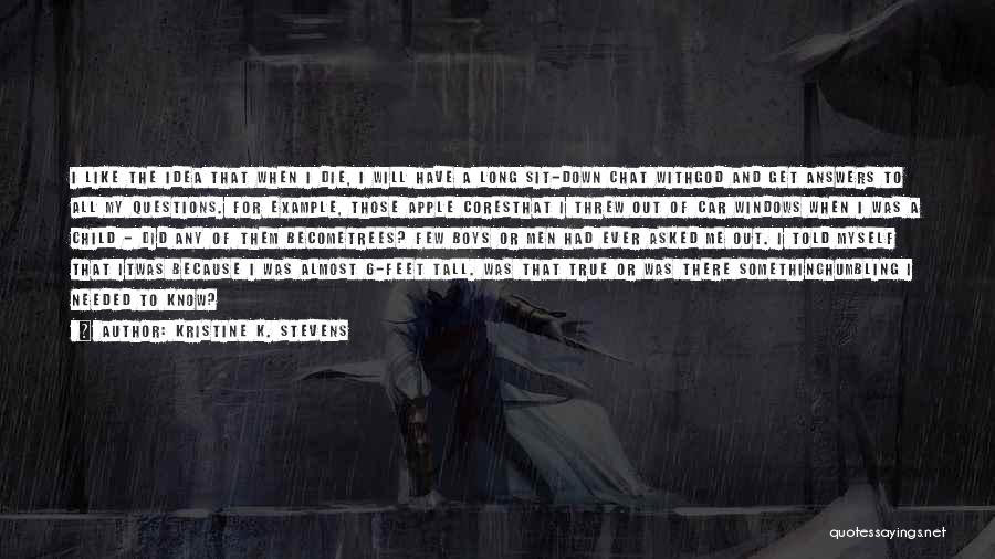 Kristine K. Stevens Quotes: I Like The Idea That When I Die, I Will Have A Long Sit-down Chat Withgod And Get Answers To