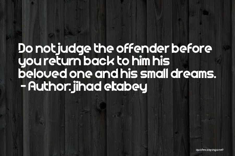 Jihad Eltabey Quotes: Do Not Judge The Offender Before You Return Back To Him His Beloved One And His Small Dreams.