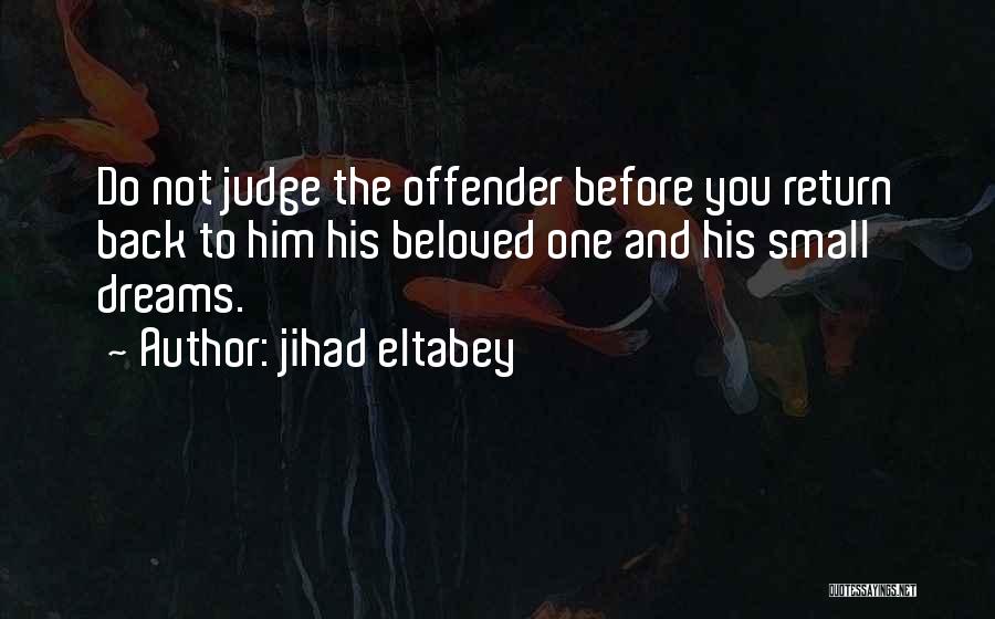 Jihad Eltabey Quotes: Do Not Judge The Offender Before You Return Back To Him His Beloved One And His Small Dreams.