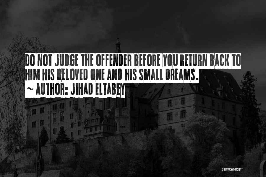 Jihad Eltabey Quotes: Do Not Judge The Offender Before You Return Back To Him His Beloved One And His Small Dreams.