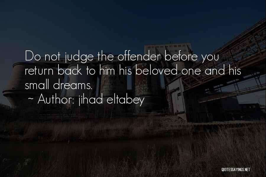 Jihad Eltabey Quotes: Do Not Judge The Offender Before You Return Back To Him His Beloved One And His Small Dreams.