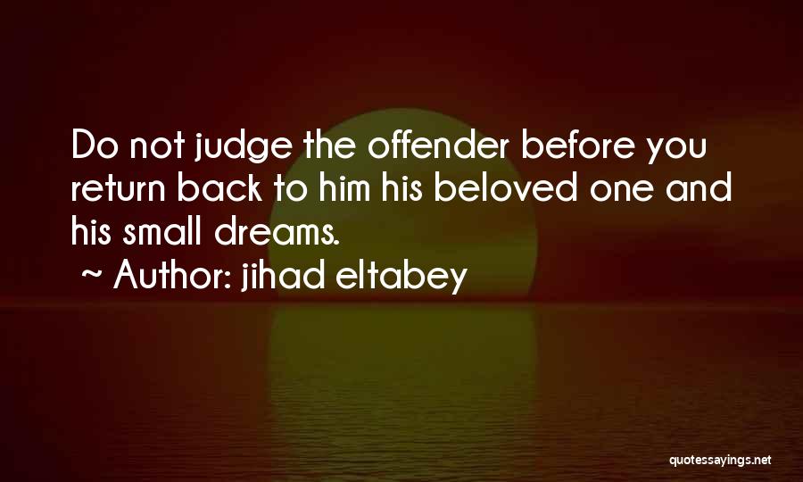 Jihad Eltabey Quotes: Do Not Judge The Offender Before You Return Back To Him His Beloved One And His Small Dreams.