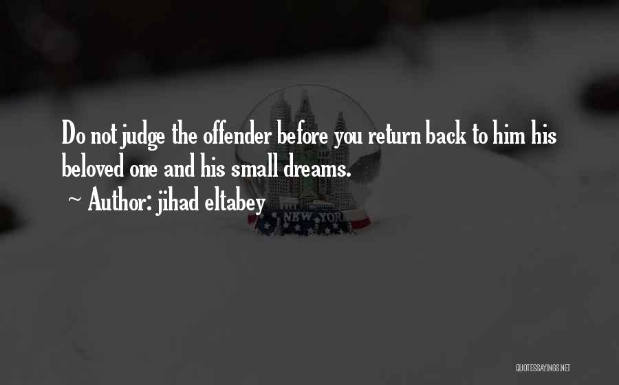 Jihad Eltabey Quotes: Do Not Judge The Offender Before You Return Back To Him His Beloved One And His Small Dreams.