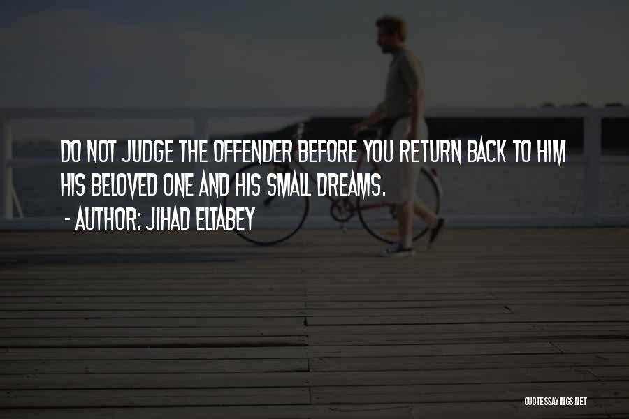 Jihad Eltabey Quotes: Do Not Judge The Offender Before You Return Back To Him His Beloved One And His Small Dreams.