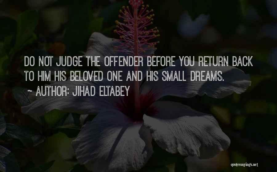 Jihad Eltabey Quotes: Do Not Judge The Offender Before You Return Back To Him His Beloved One And His Small Dreams.