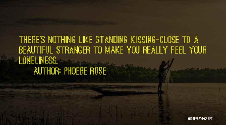 Phoebe Rose Quotes: There's Nothing Like Standing Kissing-close To A Beautiful Stranger To Make You Really Feel Your Loneliness.