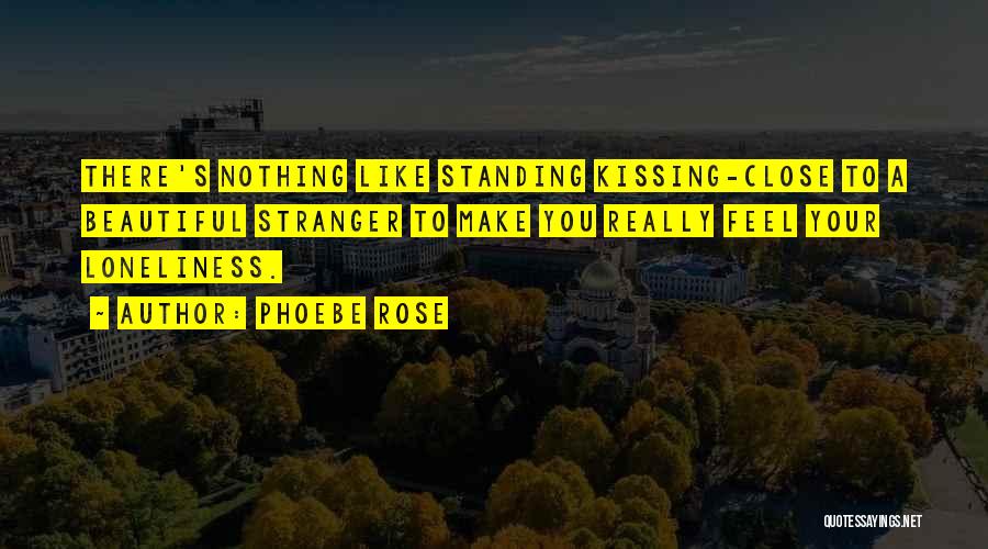 Phoebe Rose Quotes: There's Nothing Like Standing Kissing-close To A Beautiful Stranger To Make You Really Feel Your Loneliness.