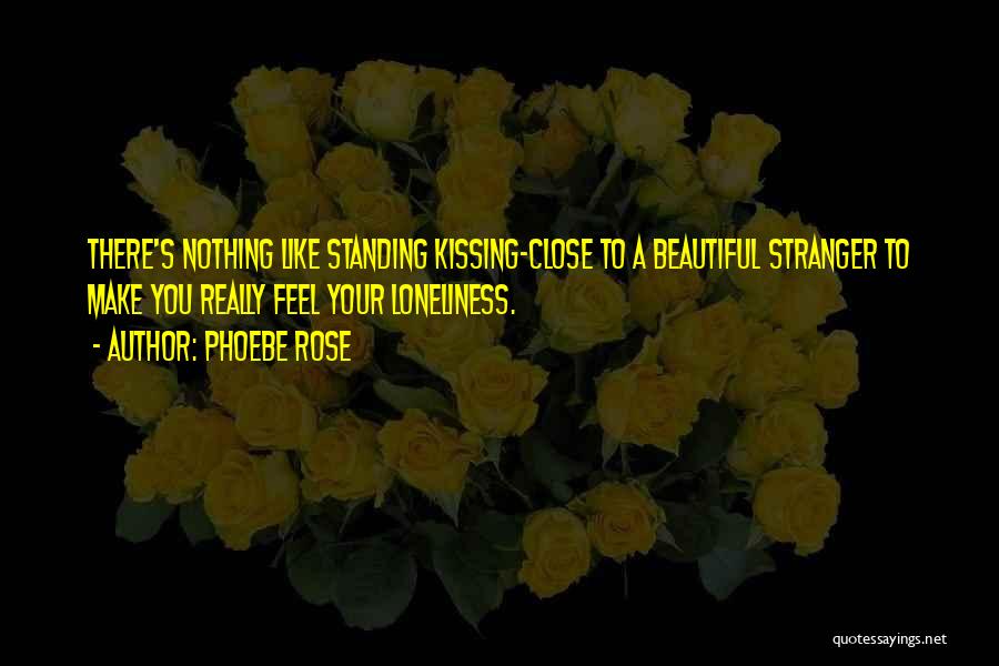 Phoebe Rose Quotes: There's Nothing Like Standing Kissing-close To A Beautiful Stranger To Make You Really Feel Your Loneliness.