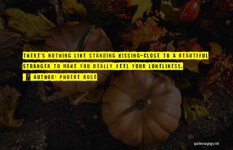 Phoebe Rose Quotes: There's Nothing Like Standing Kissing-close To A Beautiful Stranger To Make You Really Feel Your Loneliness.