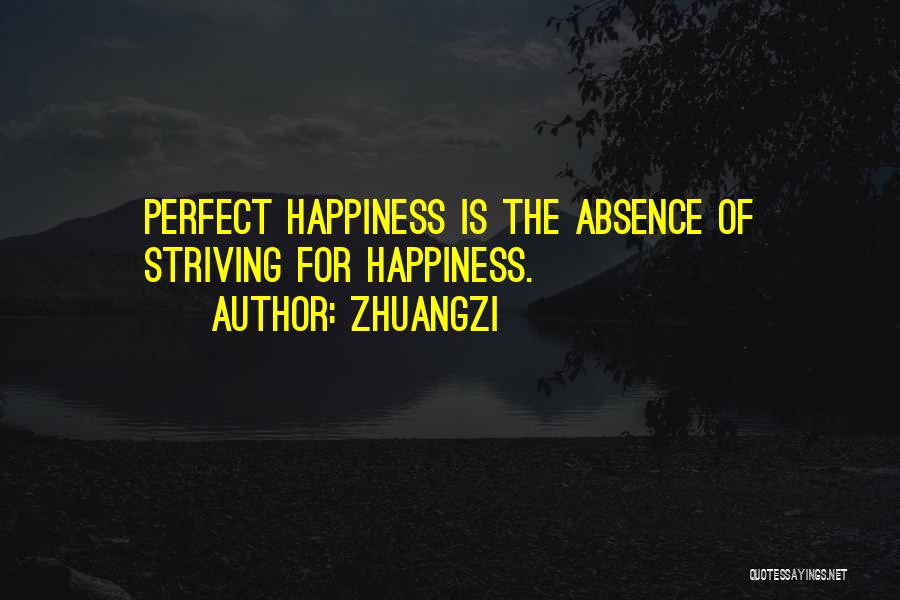 Zhuangzi Quotes: Perfect Happiness Is The Absence Of Striving For Happiness.