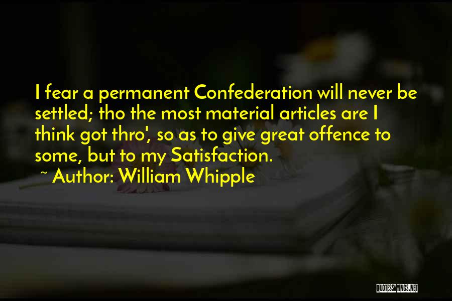 William Whipple Quotes: I Fear A Permanent Confederation Will Never Be Settled; Tho The Most Material Articles Are I Think Got Thro', So