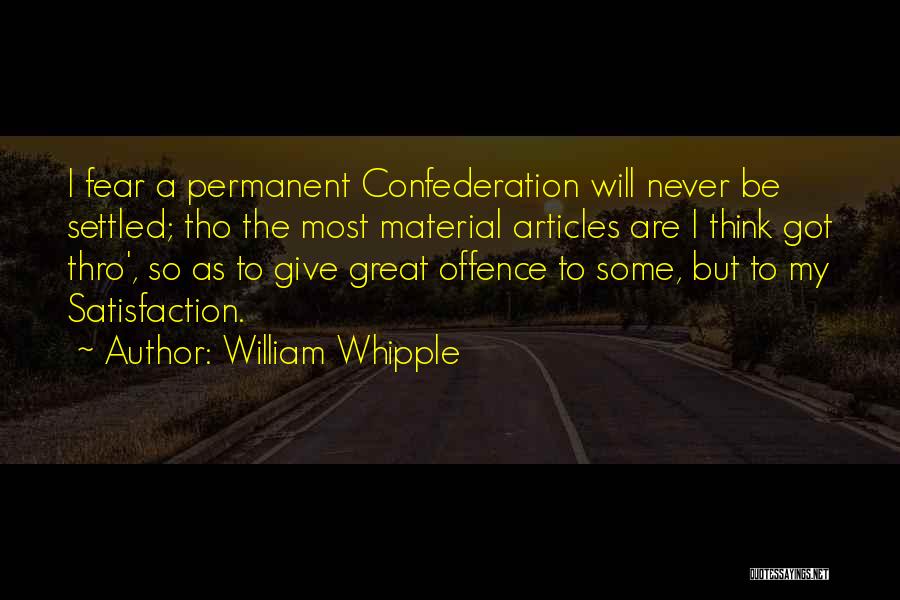 William Whipple Quotes: I Fear A Permanent Confederation Will Never Be Settled; Tho The Most Material Articles Are I Think Got Thro', So