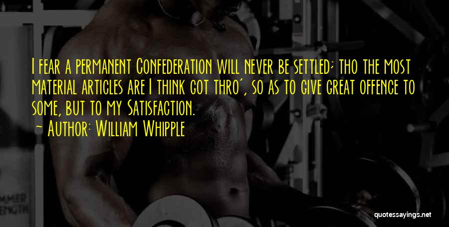 William Whipple Quotes: I Fear A Permanent Confederation Will Never Be Settled; Tho The Most Material Articles Are I Think Got Thro', So