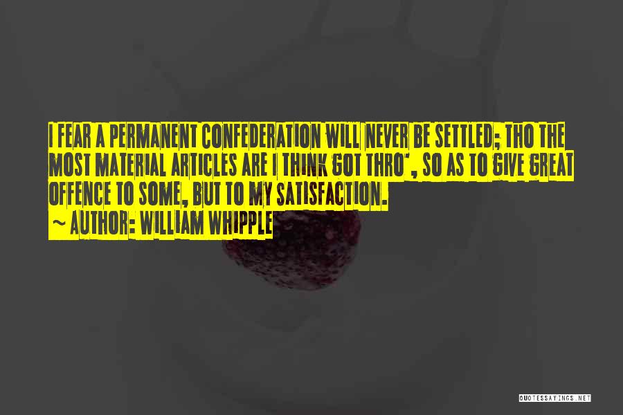 William Whipple Quotes: I Fear A Permanent Confederation Will Never Be Settled; Tho The Most Material Articles Are I Think Got Thro', So