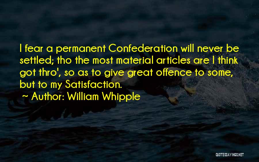 William Whipple Quotes: I Fear A Permanent Confederation Will Never Be Settled; Tho The Most Material Articles Are I Think Got Thro', So