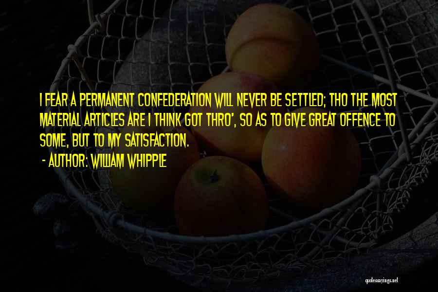 William Whipple Quotes: I Fear A Permanent Confederation Will Never Be Settled; Tho The Most Material Articles Are I Think Got Thro', So