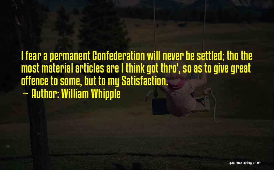 William Whipple Quotes: I Fear A Permanent Confederation Will Never Be Settled; Tho The Most Material Articles Are I Think Got Thro', So