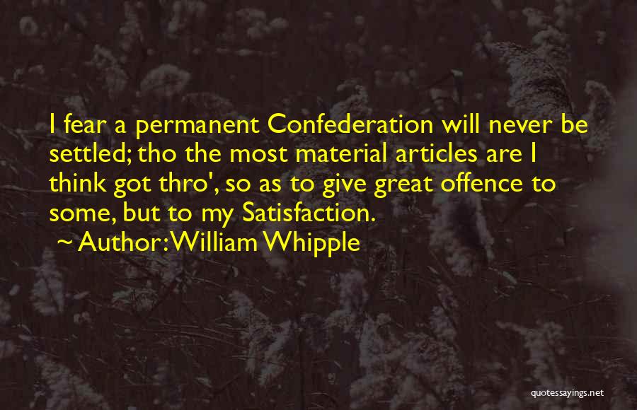 William Whipple Quotes: I Fear A Permanent Confederation Will Never Be Settled; Tho The Most Material Articles Are I Think Got Thro', So