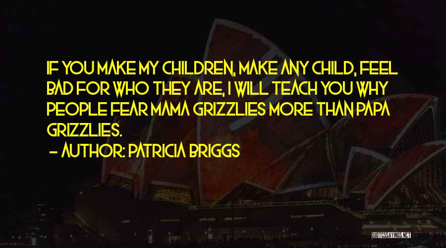 Patricia Briggs Quotes: If You Make My Children, Make Any Child, Feel Bad For Who They Are, I Will Teach You Why People