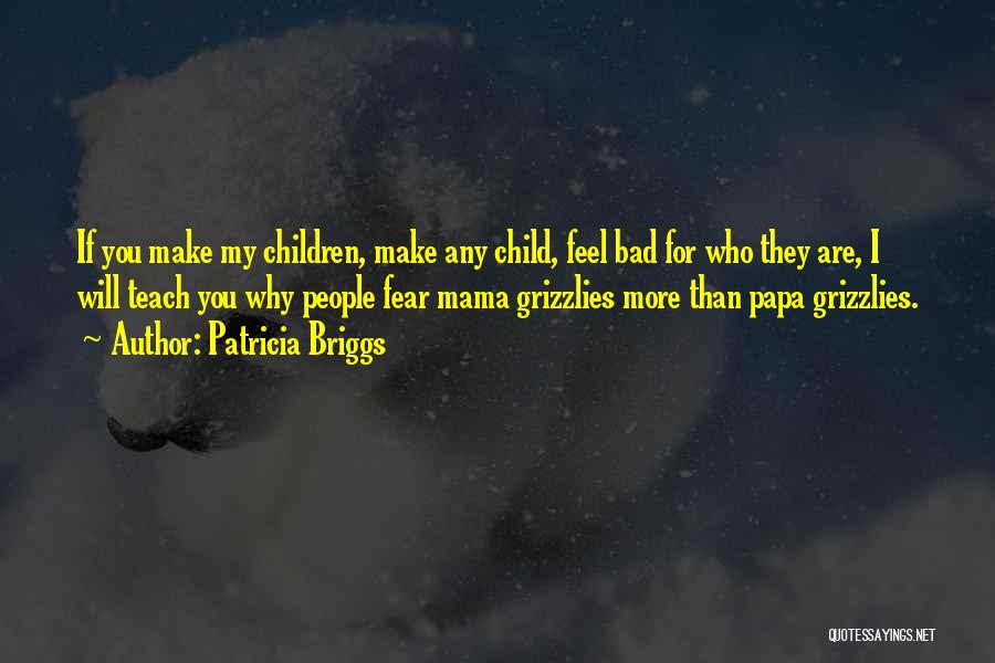 Patricia Briggs Quotes: If You Make My Children, Make Any Child, Feel Bad For Who They Are, I Will Teach You Why People