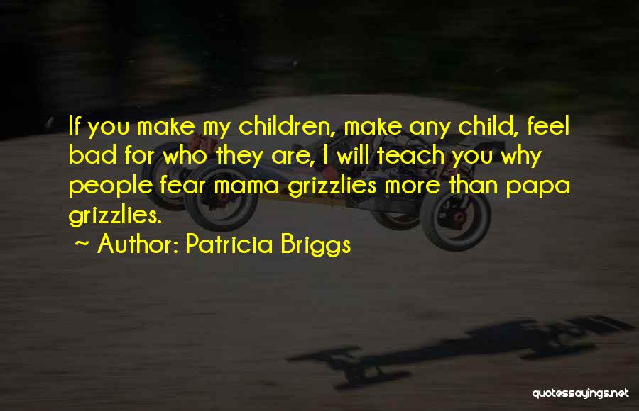 Patricia Briggs Quotes: If You Make My Children, Make Any Child, Feel Bad For Who They Are, I Will Teach You Why People