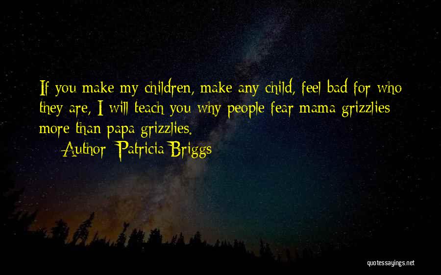Patricia Briggs Quotes: If You Make My Children, Make Any Child, Feel Bad For Who They Are, I Will Teach You Why People