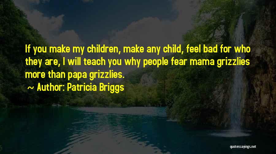 Patricia Briggs Quotes: If You Make My Children, Make Any Child, Feel Bad For Who They Are, I Will Teach You Why People