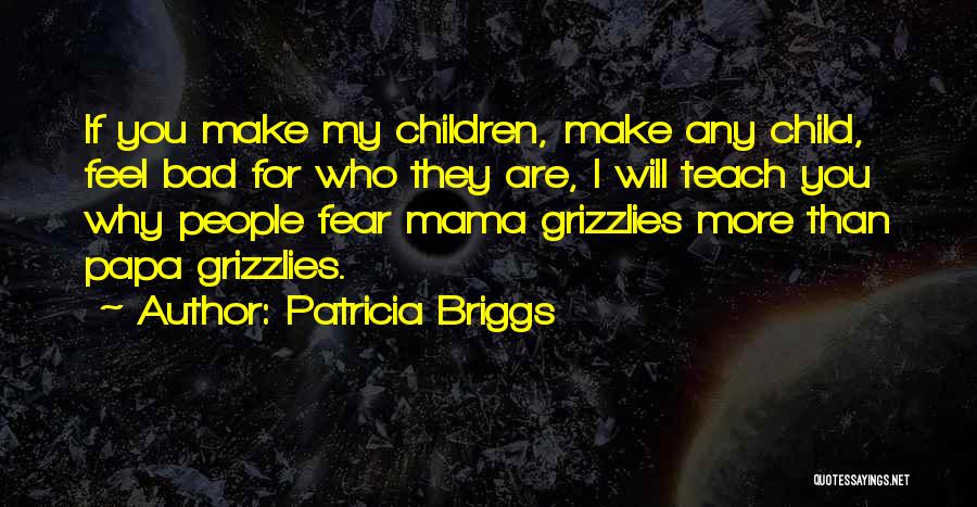 Patricia Briggs Quotes: If You Make My Children, Make Any Child, Feel Bad For Who They Are, I Will Teach You Why People