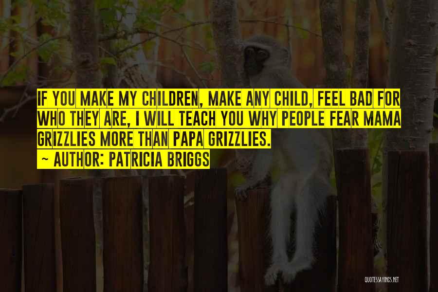 Patricia Briggs Quotes: If You Make My Children, Make Any Child, Feel Bad For Who They Are, I Will Teach You Why People