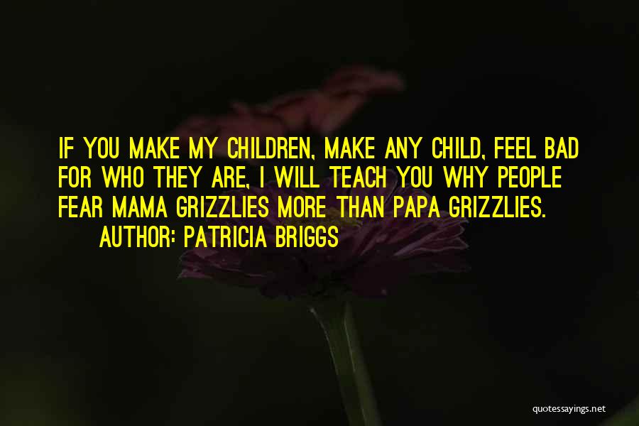 Patricia Briggs Quotes: If You Make My Children, Make Any Child, Feel Bad For Who They Are, I Will Teach You Why People