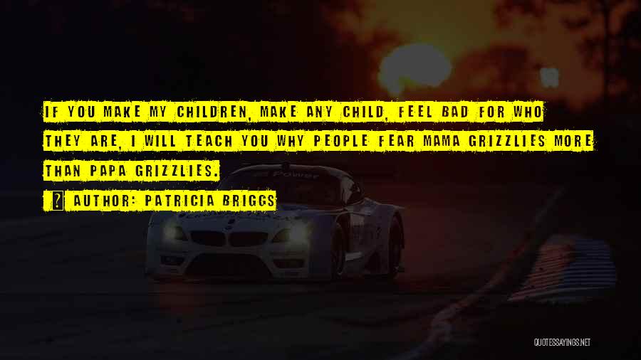 Patricia Briggs Quotes: If You Make My Children, Make Any Child, Feel Bad For Who They Are, I Will Teach You Why People