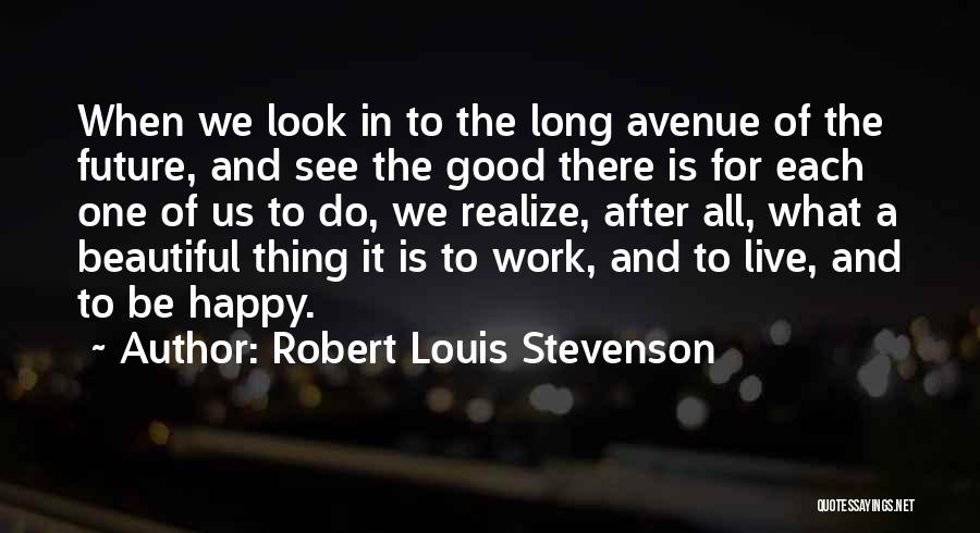 Robert Louis Stevenson Quotes: When We Look In To The Long Avenue Of The Future, And See The Good There Is For Each One