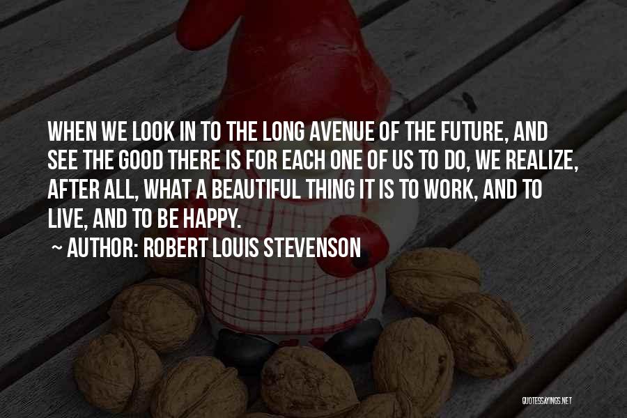 Robert Louis Stevenson Quotes: When We Look In To The Long Avenue Of The Future, And See The Good There Is For Each One