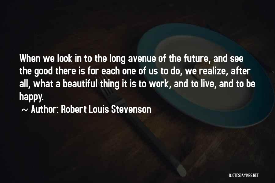 Robert Louis Stevenson Quotes: When We Look In To The Long Avenue Of The Future, And See The Good There Is For Each One
