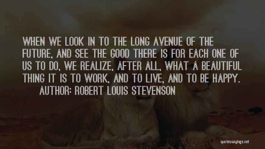 Robert Louis Stevenson Quotes: When We Look In To The Long Avenue Of The Future, And See The Good There Is For Each One