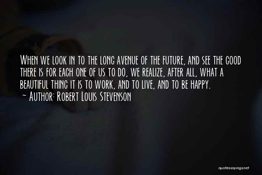Robert Louis Stevenson Quotes: When We Look In To The Long Avenue Of The Future, And See The Good There Is For Each One