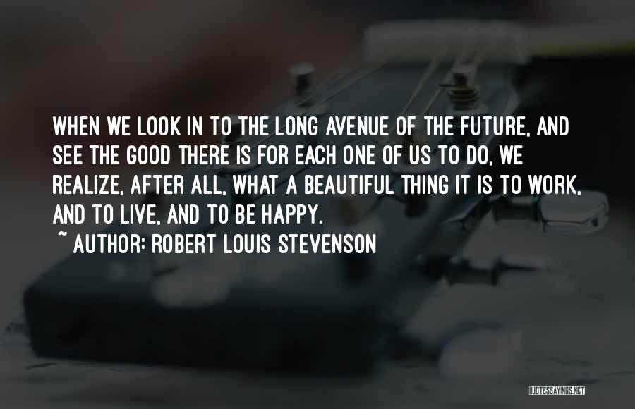 Robert Louis Stevenson Quotes: When We Look In To The Long Avenue Of The Future, And See The Good There Is For Each One