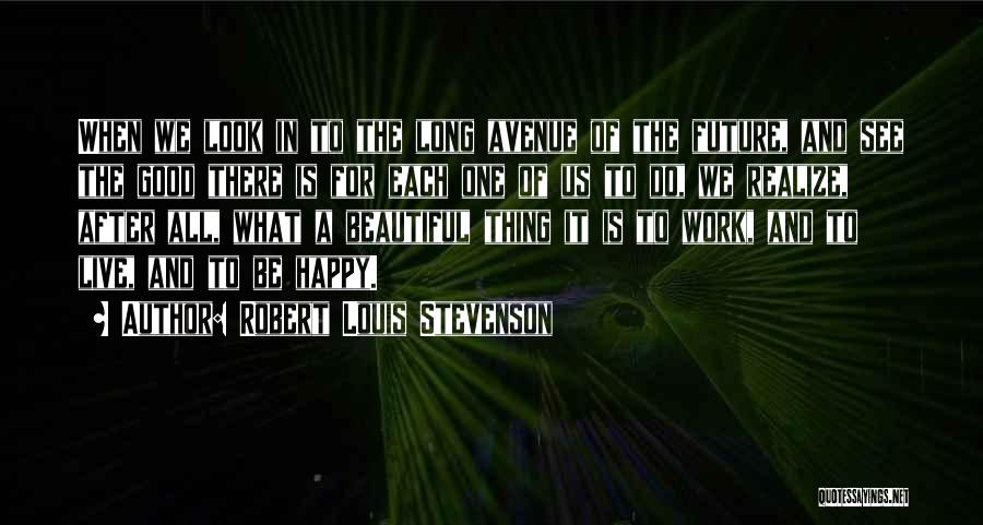 Robert Louis Stevenson Quotes: When We Look In To The Long Avenue Of The Future, And See The Good There Is For Each One