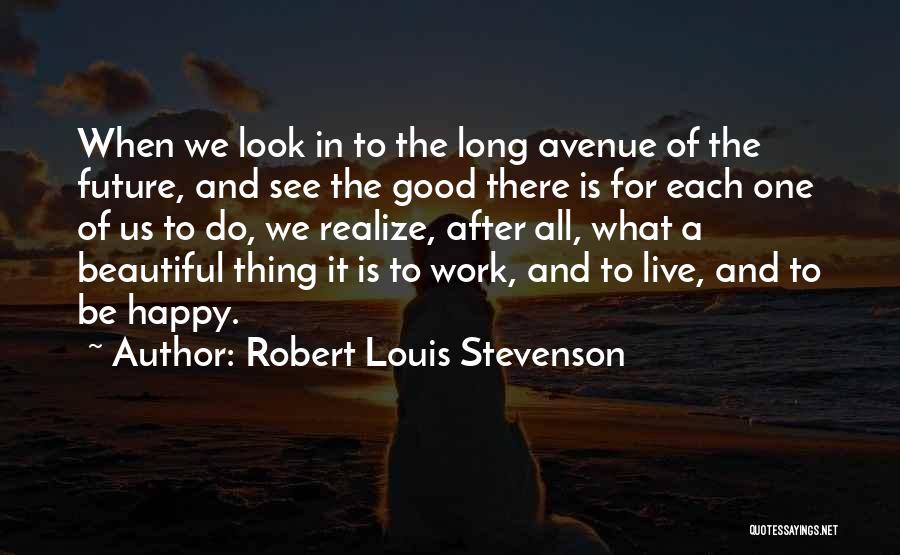Robert Louis Stevenson Quotes: When We Look In To The Long Avenue Of The Future, And See The Good There Is For Each One